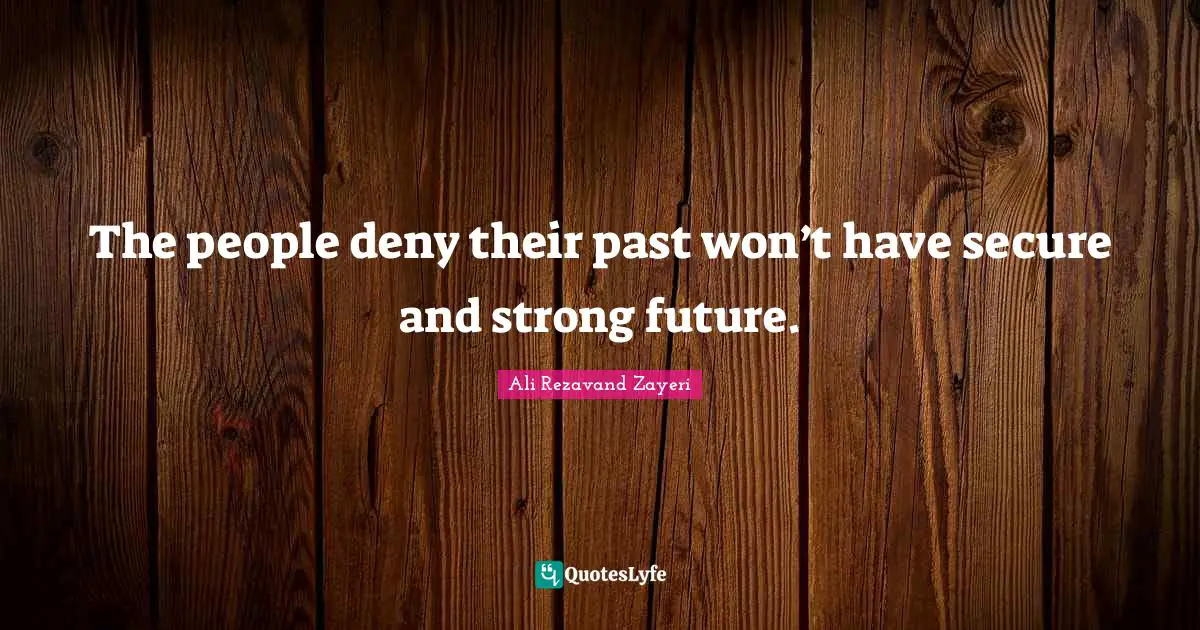 The people deny their past won’t have secure and strong future.