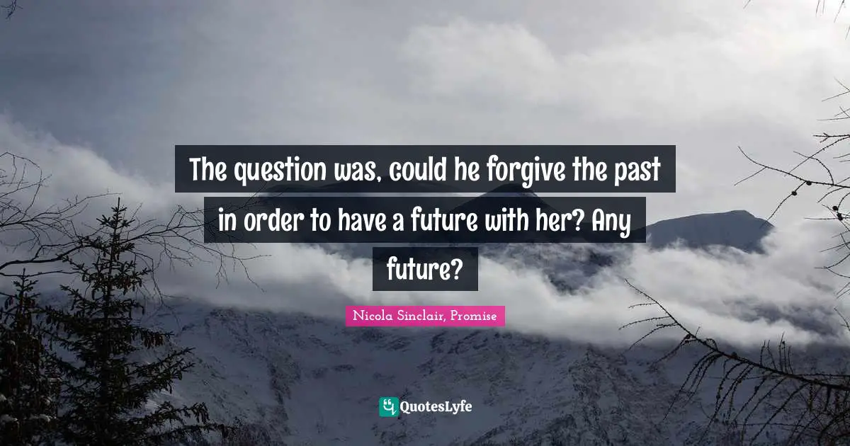 The question was, could he forgive the past in order to have a future with her? Any future?