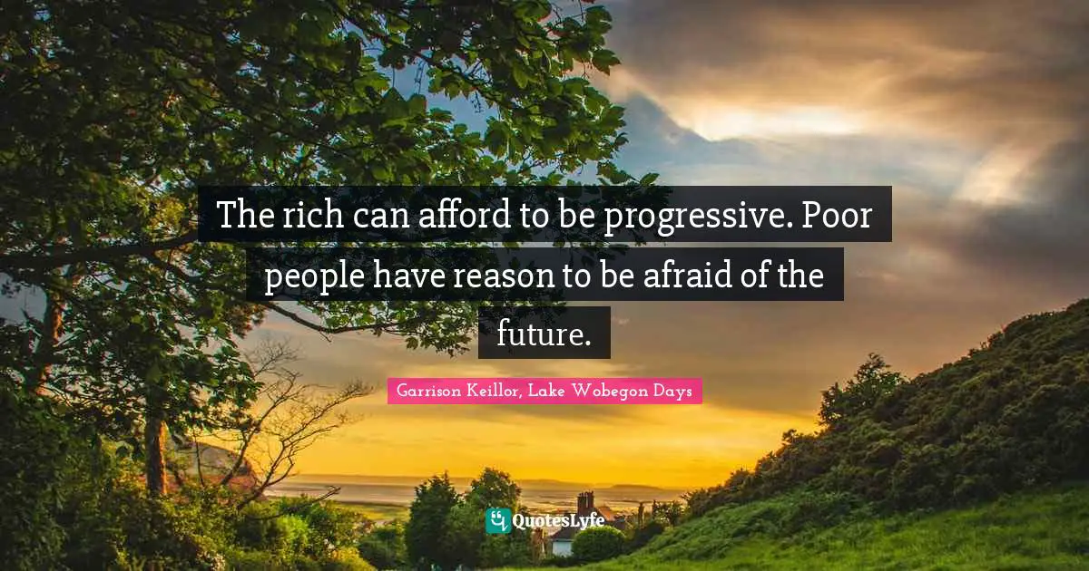 The rich can afford to be progressive. Poor people have reason to be afraid of the future.