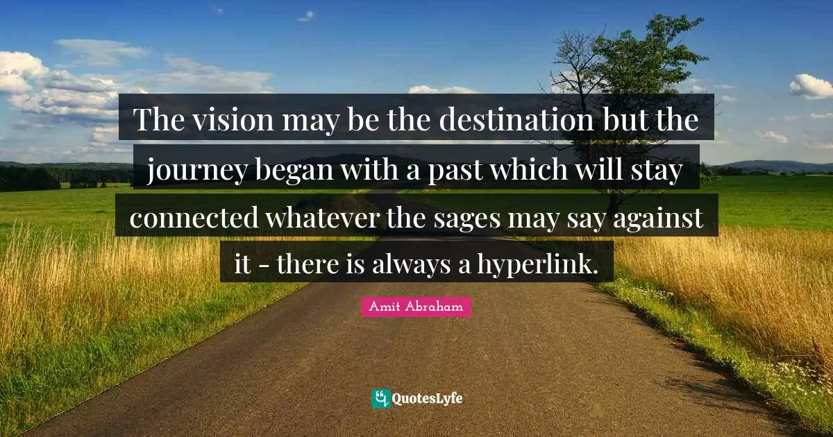 The vision may be the destination but the journey began with a past which will stay connected whatever the sages may say against it - there is always a hyperlink.