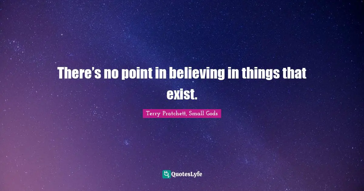 There’s no point in believing in things that exist.