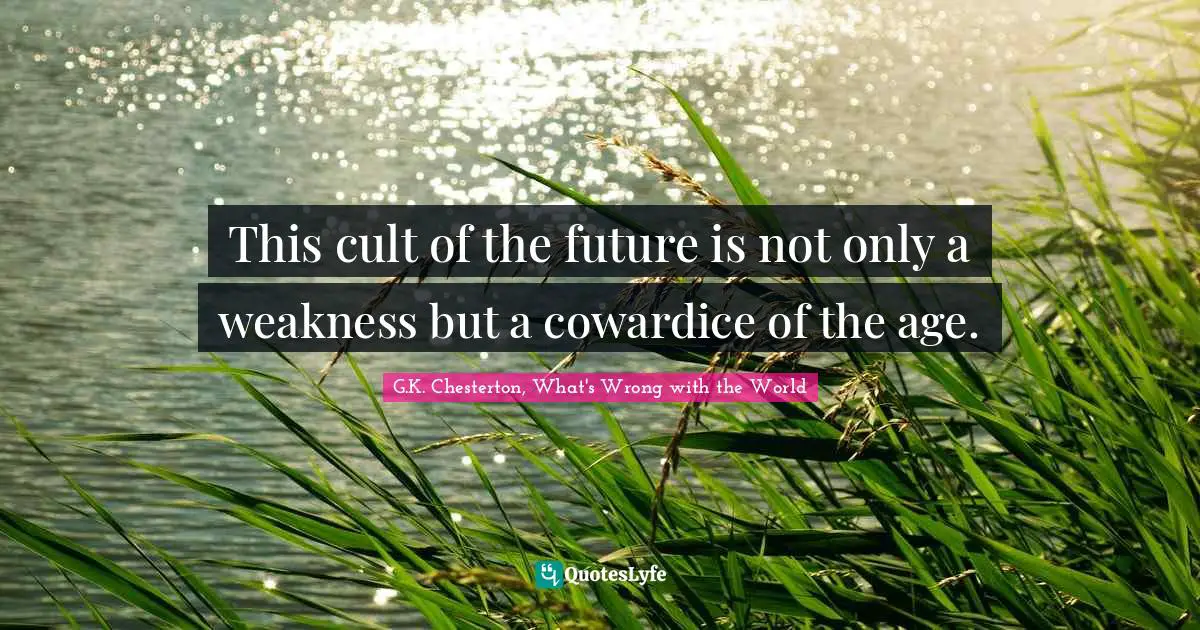 This cult of the future is not only a weakness but a cowardice of the age.
