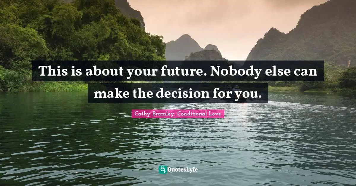This is about your future. Nobody else can make the decision for you.
