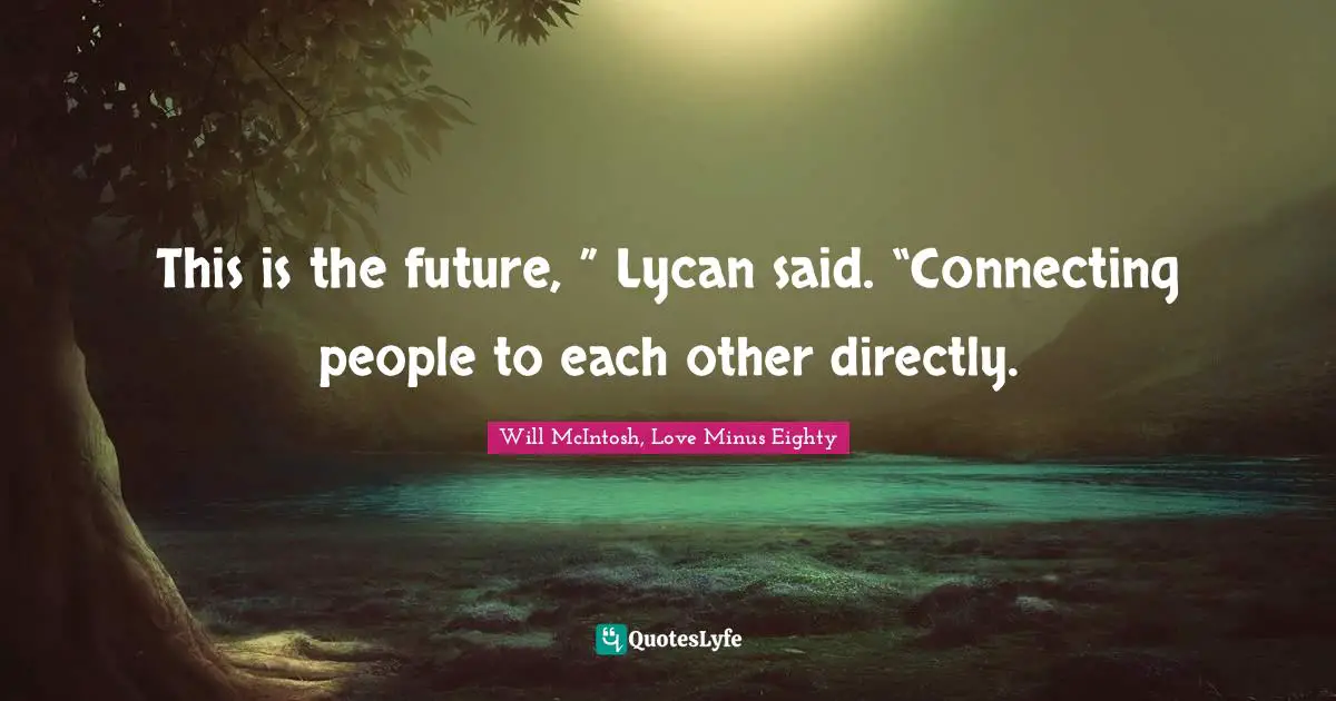This is the future, ” Lycan said. “Connecting people to each other directly.