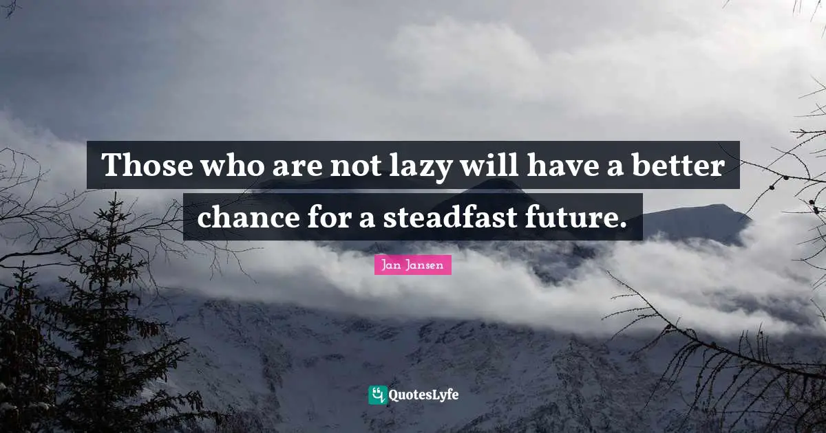Those who are not lazy will have a better chance for a steadfast future.