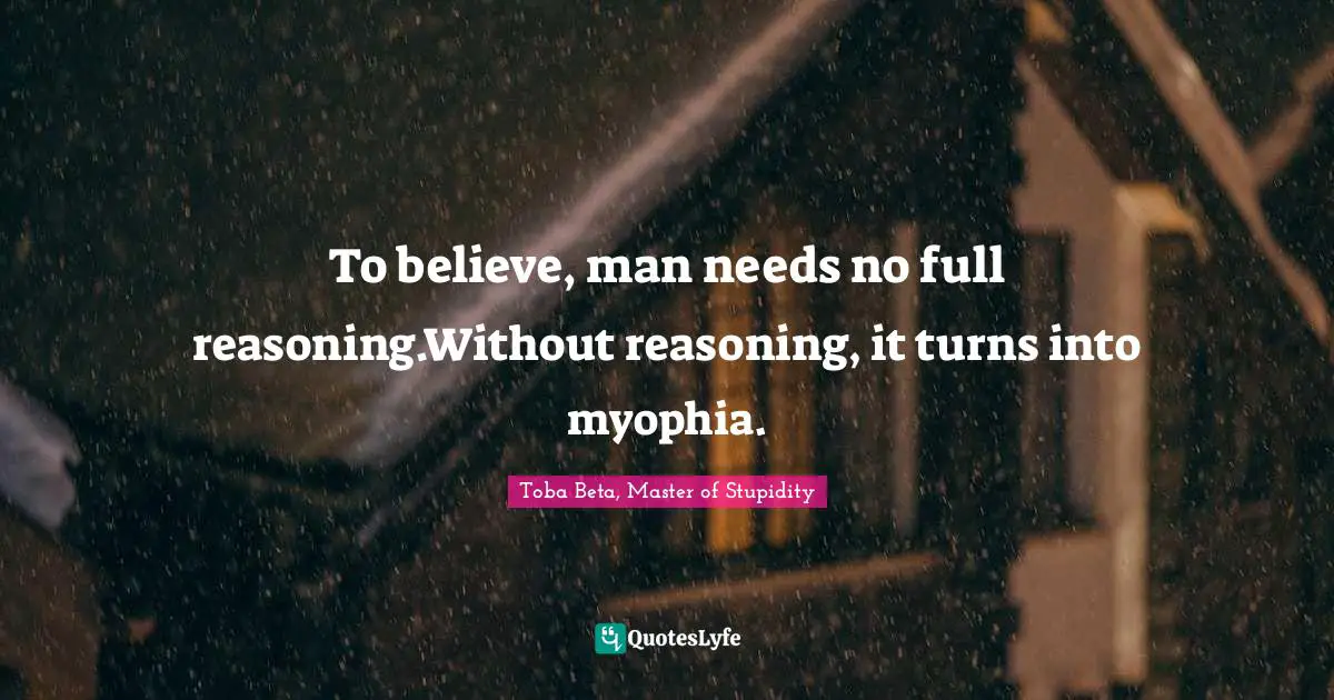 To believe, man needs no full reasoning.Without reasoning, it turns into myophia.