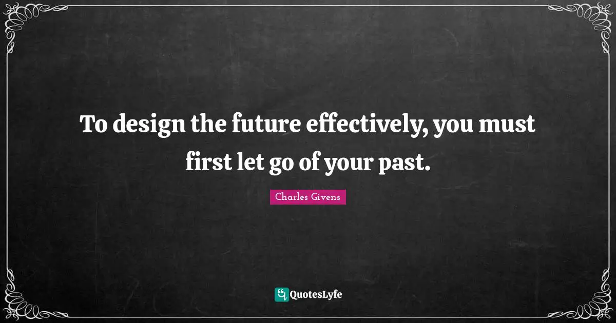 To design the future effectively, you must first let go of your past.