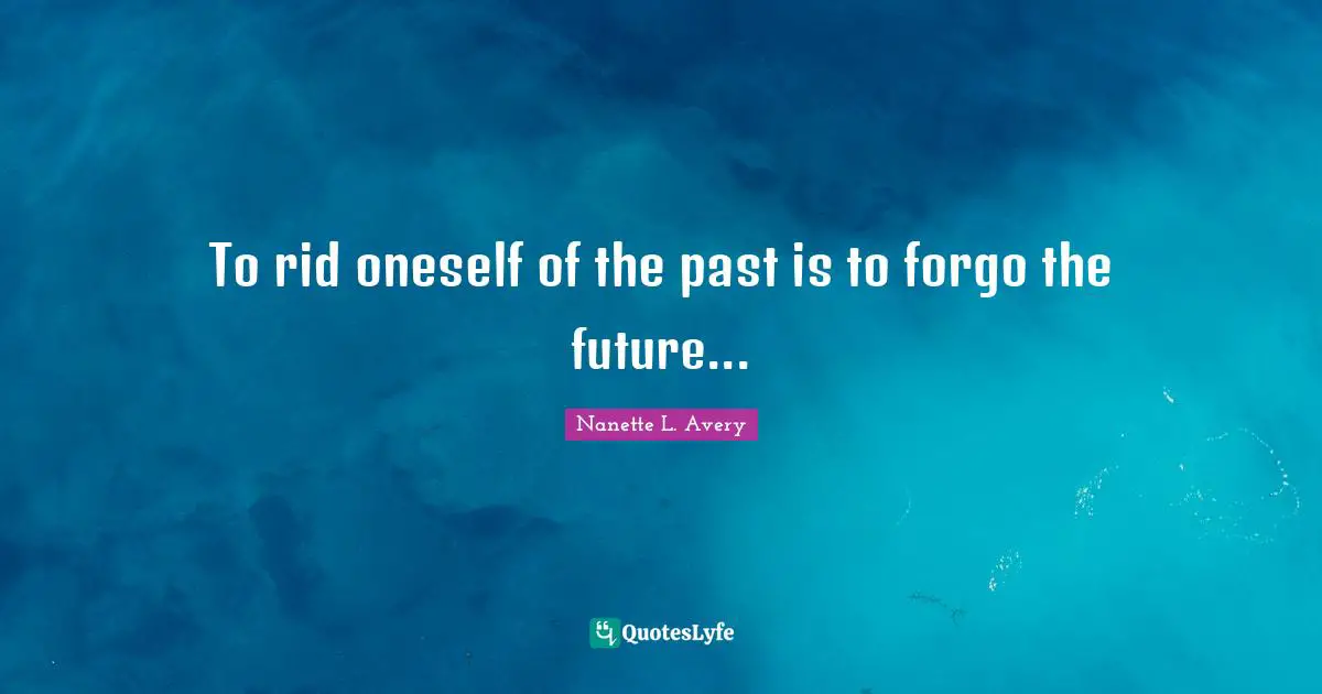 Thoughts Of The Mind Quotes: "To rid oneself of the past is to forgo the future..."