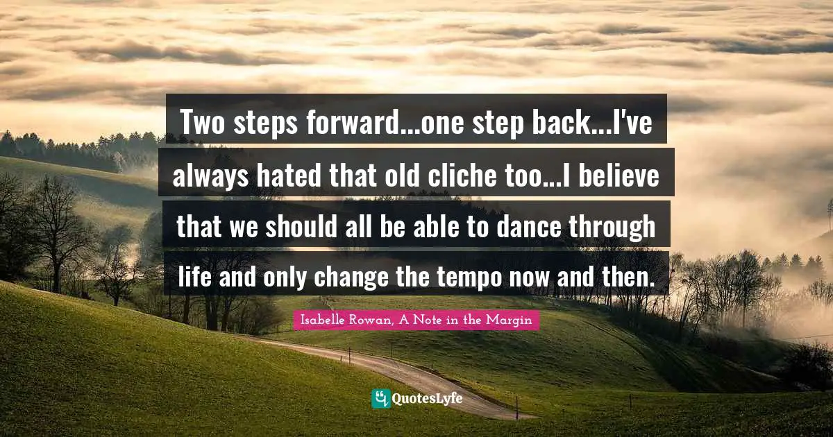 Two steps forward...one step back...I've always hated that old cliche too...I believe that we should all be able to dance through life and only change the tempo now and then.