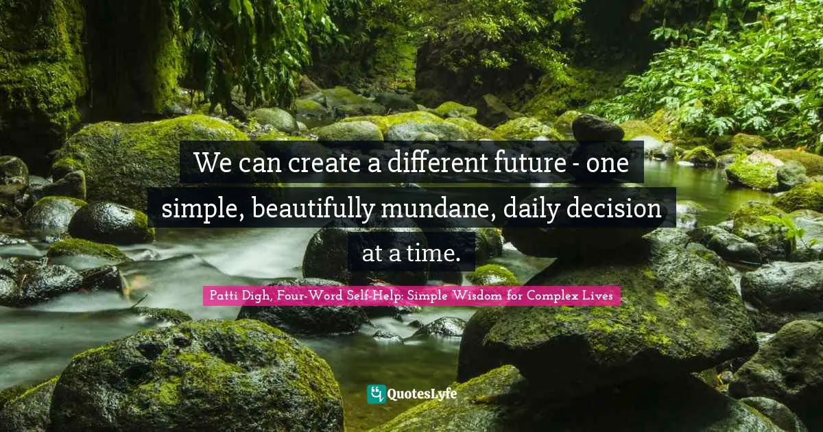 Daily Living Quotes: "We can create a different future - one simple, beautifully mundane, daily decision at a time."