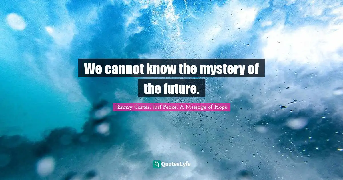 President Carter Quotes: "We cannot know the mystery of the future."