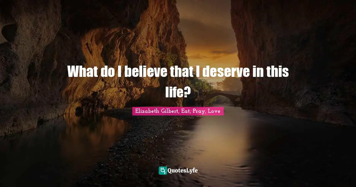 What do I believe that I deserve in this life?