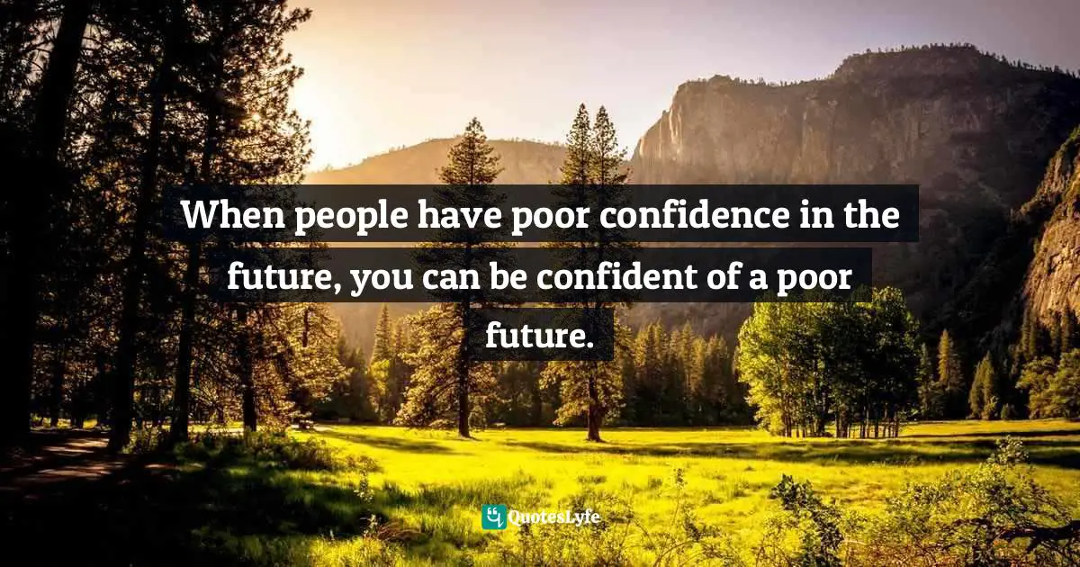 When people have poor confidence in the future, you can be confident of a poor future.