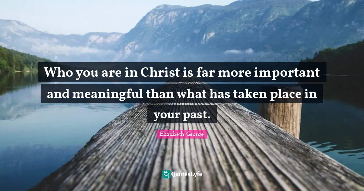Who you are in Christ is far more important and meaningful than what has taken place in your past.