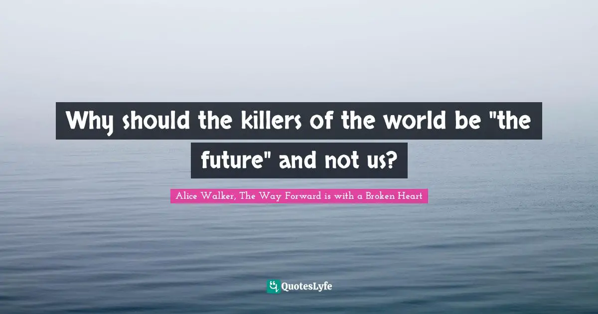 Why should the killers of the world be "the future" and not us?