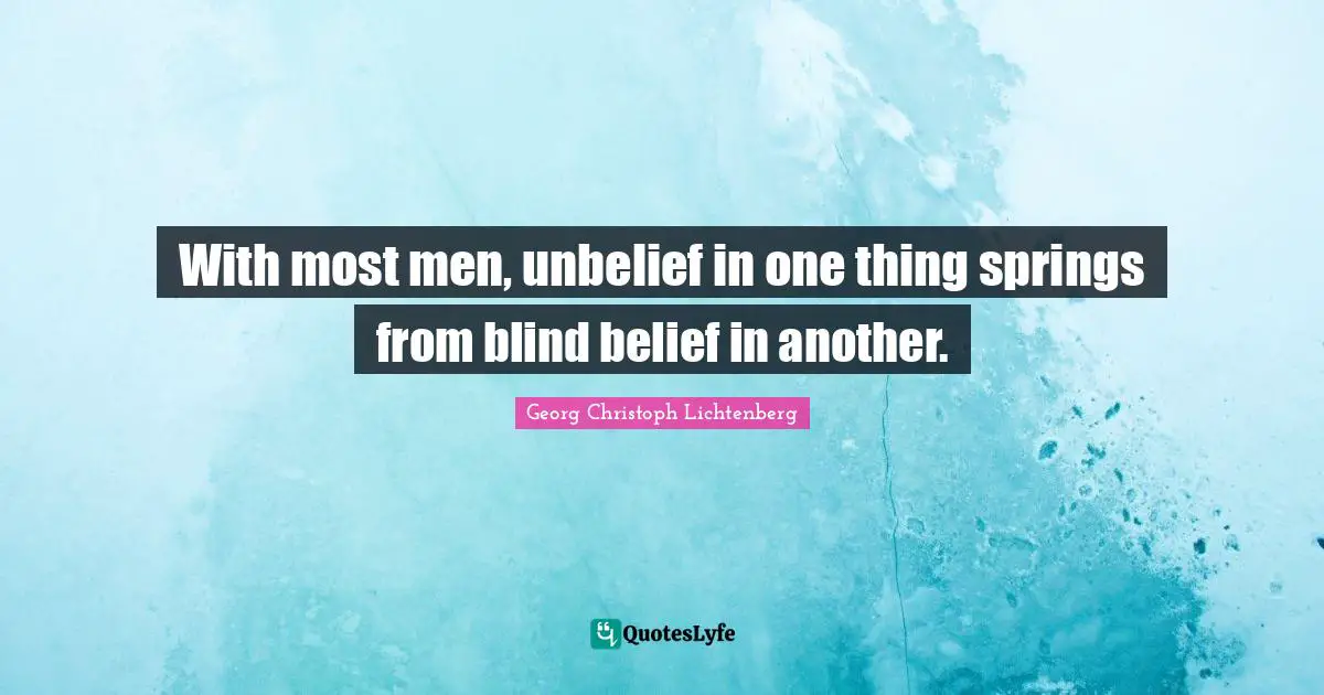With most men, unbelief in one thing springs from blind belief in another.