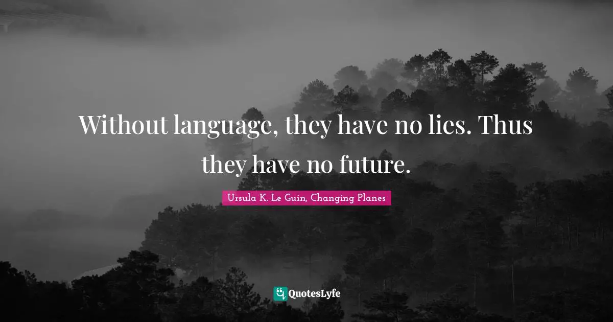 Without language, they have no lies. Thus they have no future.