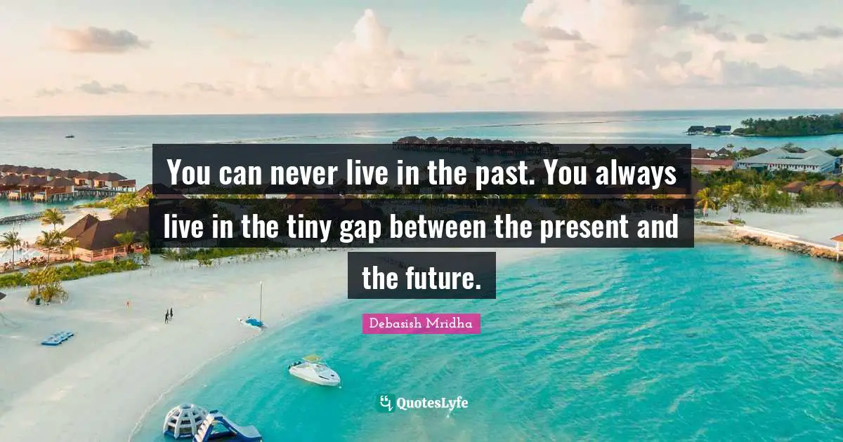 Debasish Mridha M D Quotes: "You can never live in the past. You always live in the tiny gap between the present and the future."