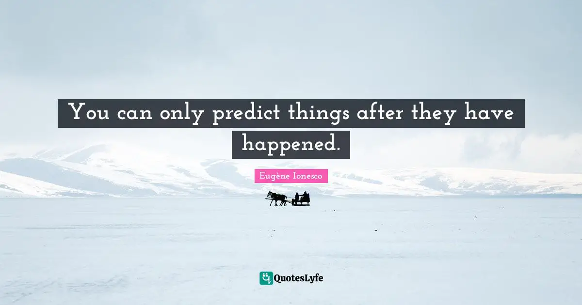 You can only predict things after they have happened.