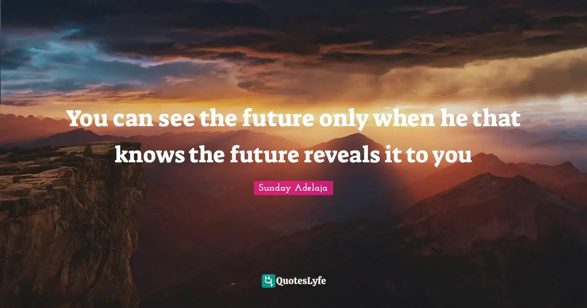 You can see the future only when he that knows the future reveals it to you