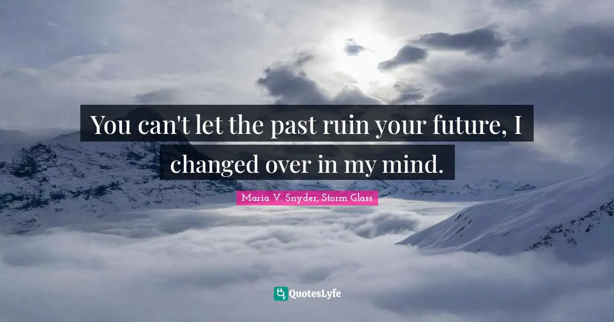 You can't let the past ruin your future, I changed over in my mind.