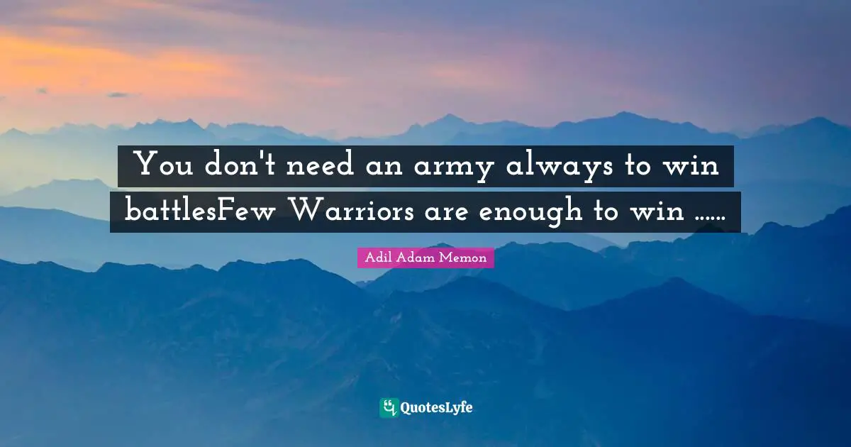You don't need an army always to win battlesFew Warriors are enough to win ......