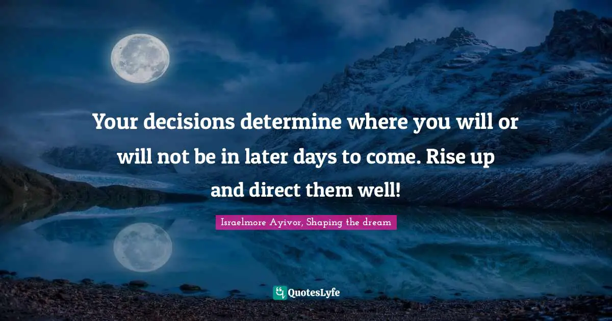 Rise Up Quotes: "Your decisions determine where you will or will not be in later days to come. Rise up and direct them well!"