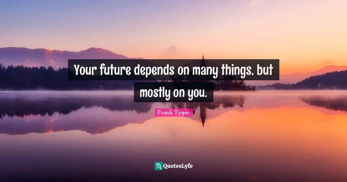 Your future depends on many things, but mostly on you.
