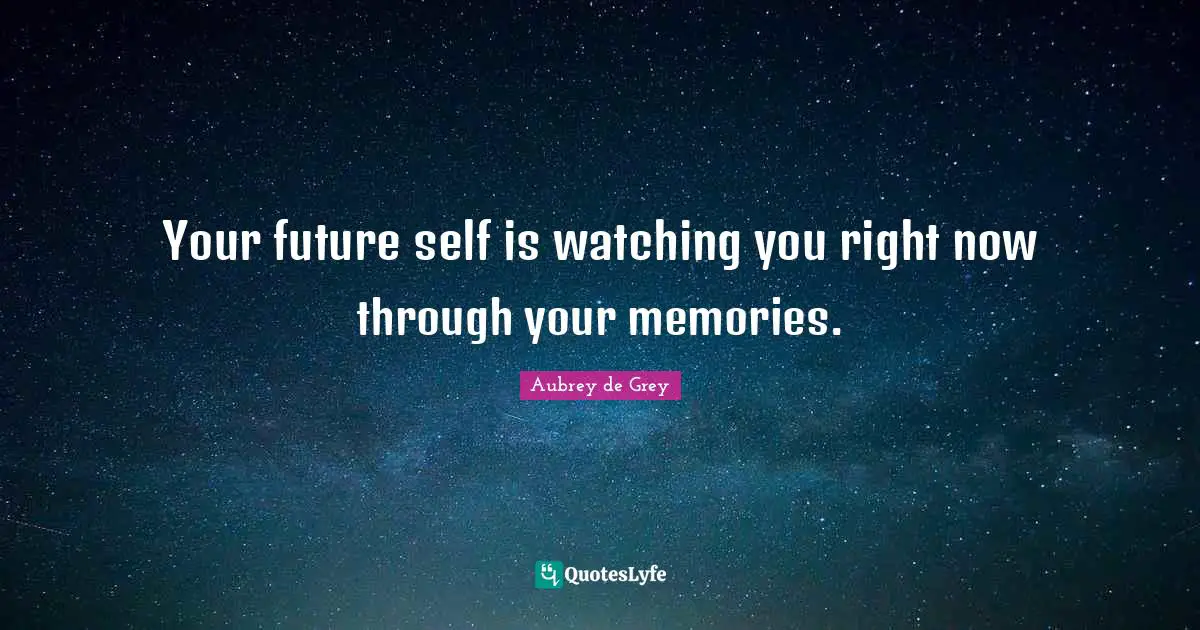 Aubrey De Grey Quotes: "Your future self is watching you right now through your memories."