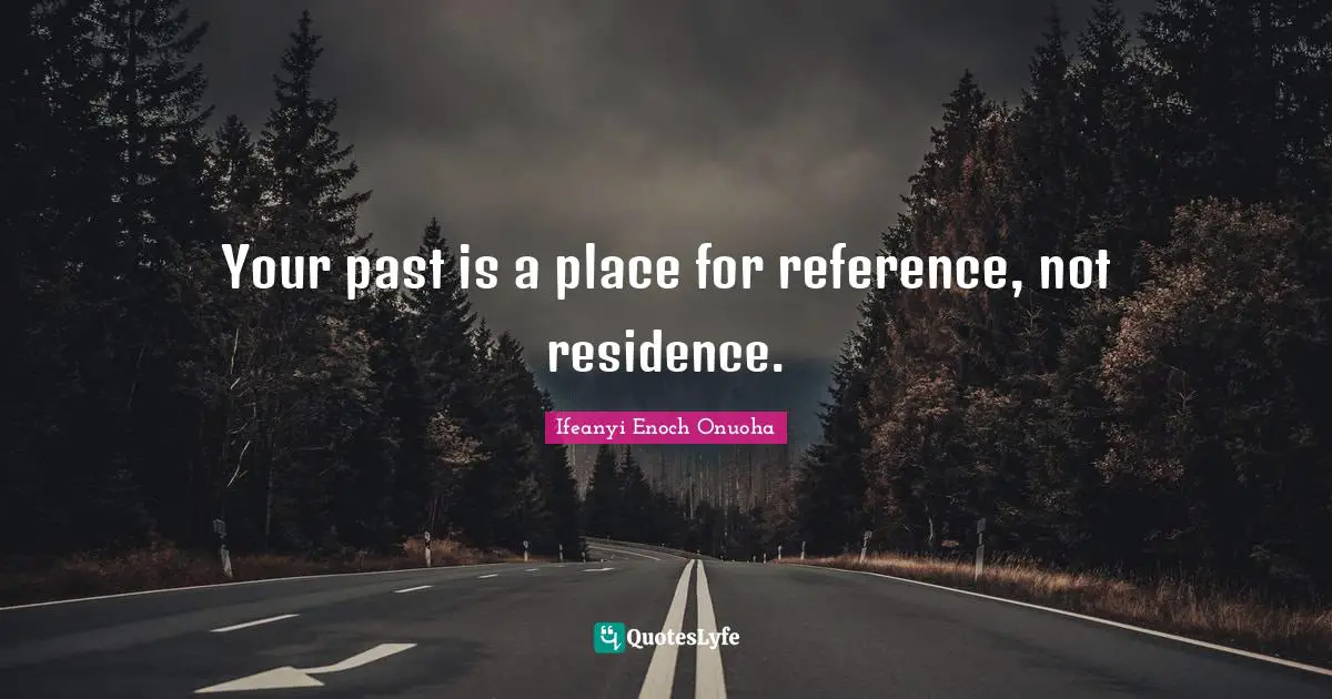 Residence Quotes: "Your past is a place for reference, not residence."