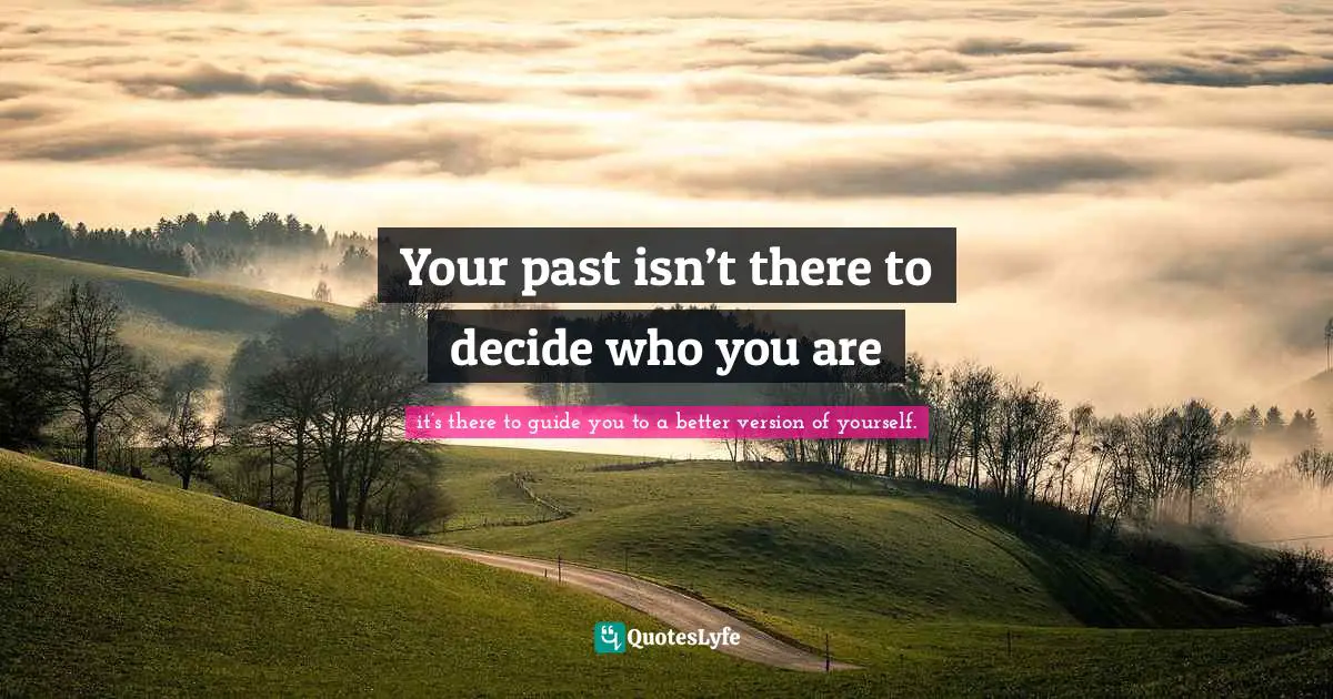 Your past isn’t there to decide who you are