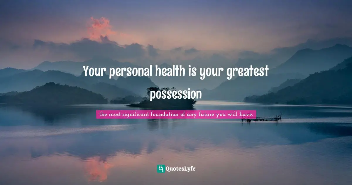 Living Your Best Life Quotes: "Your personal health is your greatest possession"