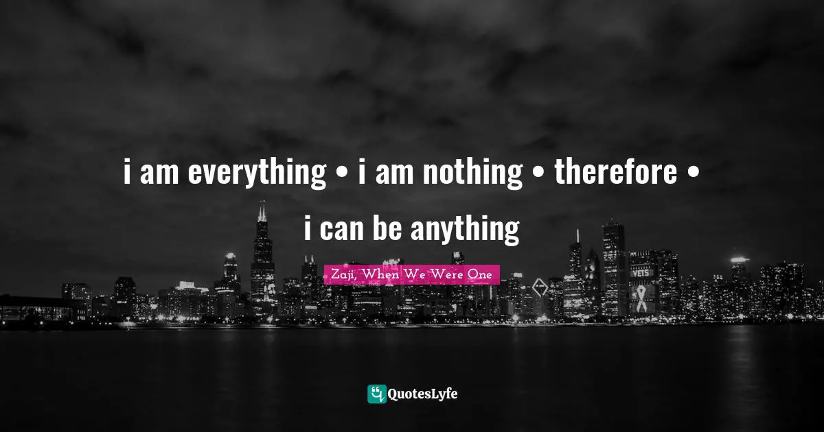 i am everything • i am nothing • therefore • i can be anything