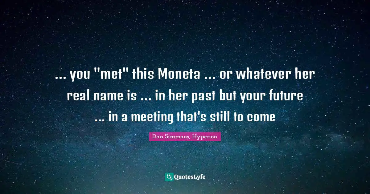 ... you "met" this Moneta ... or whatever her real name is ... in her past but your future ... in a meeting that's still to come