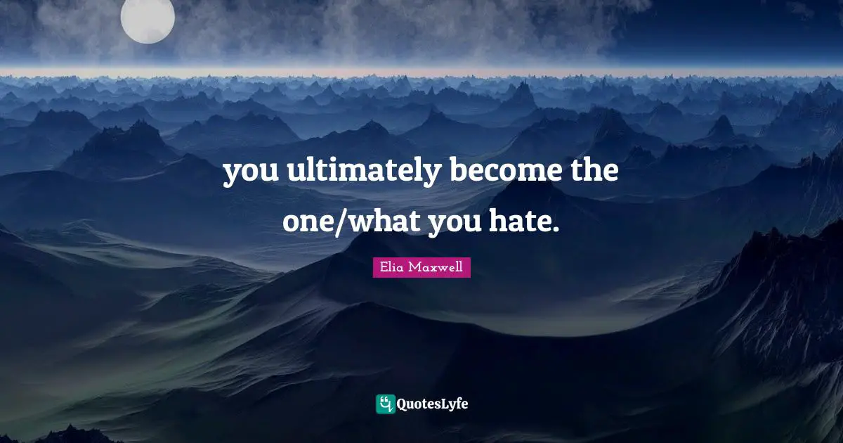 you ultimately become the one/what you hate.