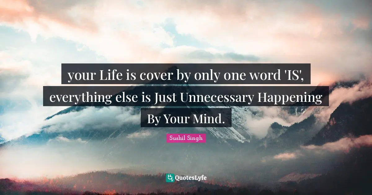 Be Here Now Quotes: "your Life is cover by only one word 'IS', everything else is Just Unnecessary Happening By Your Mind."