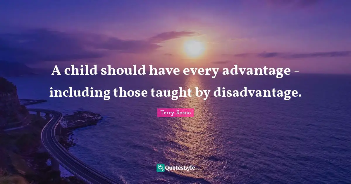 A child should have every advantage - including those taught by disadvantage.