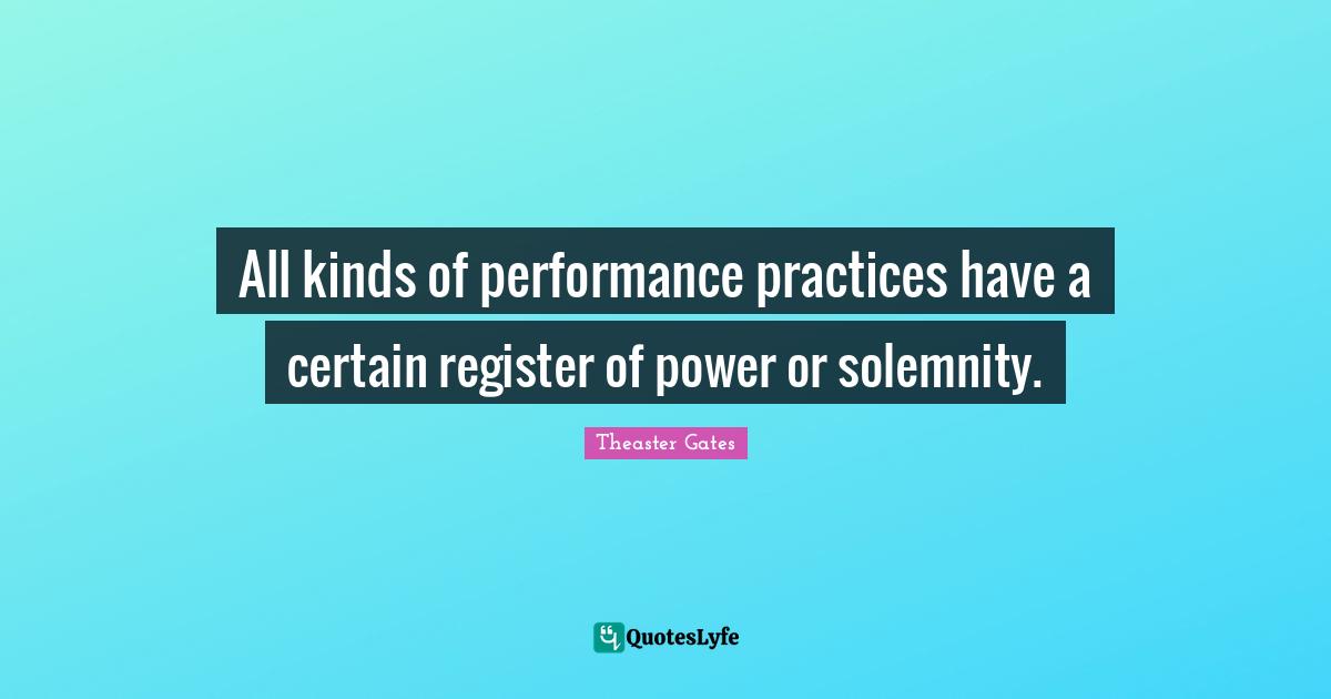 All kinds of performance practices have a certain register of power or solemnity.