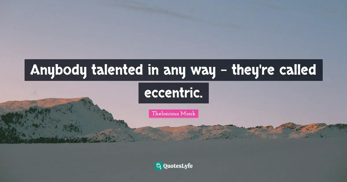 Anybody talented in any way - they're called eccentric.
