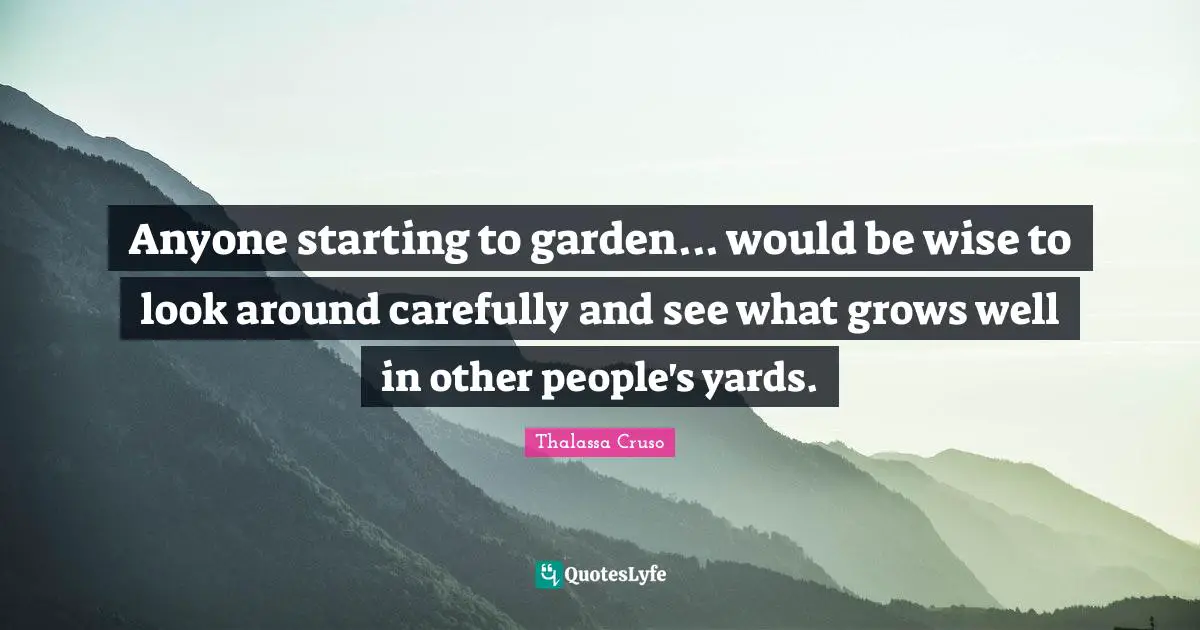 Anyone starting to garden... would be wise to look around carefully and see what grows well in other people's yards.