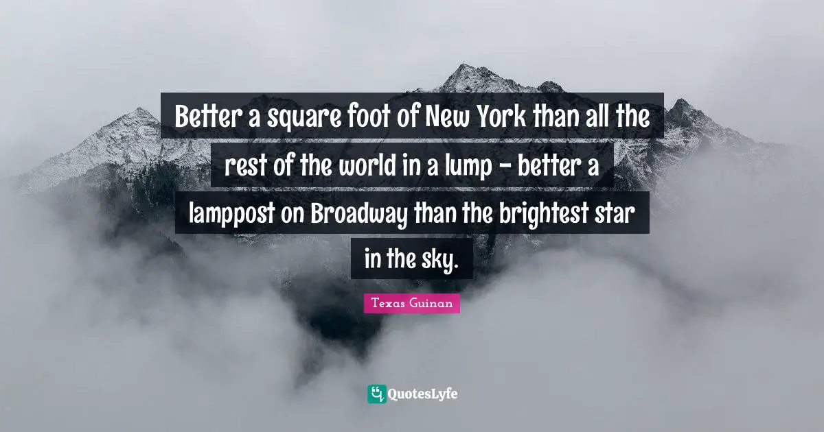 Brightest Quotes: "Better a square foot of New York than all the rest of the world in a lump - better a lamppost on Broadway than the brightest star in the sky."