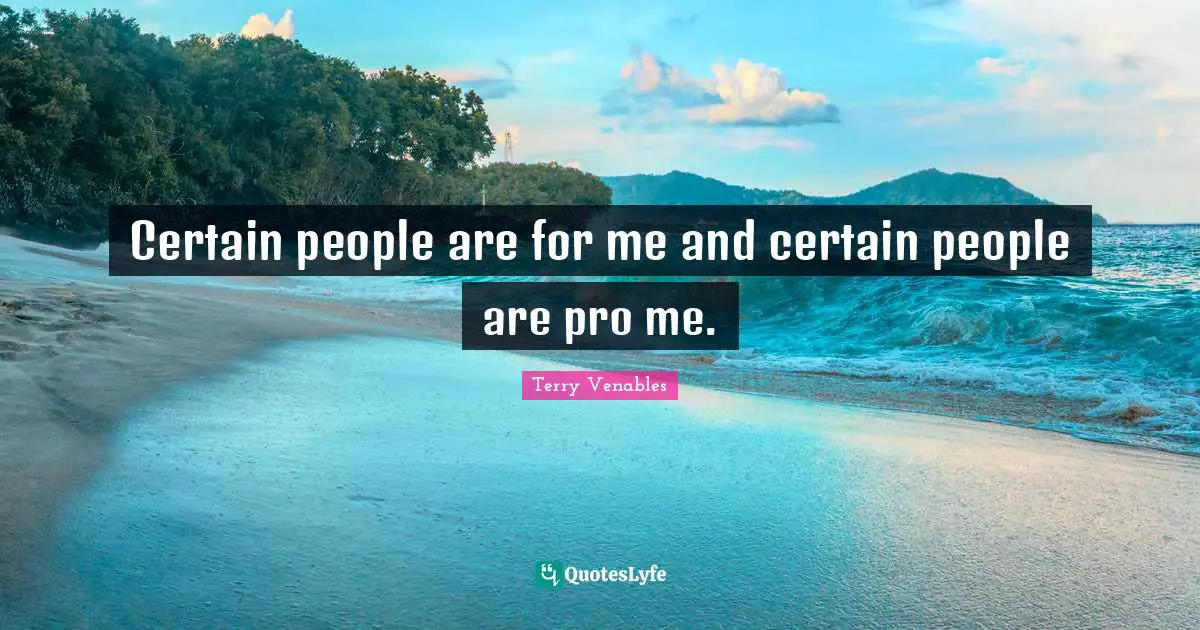 Certain people are for me and certain people are pro me.