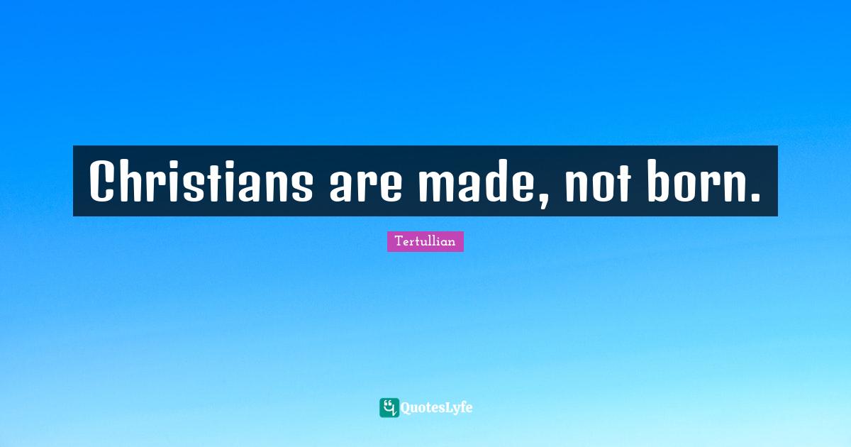Christians are made, not born.