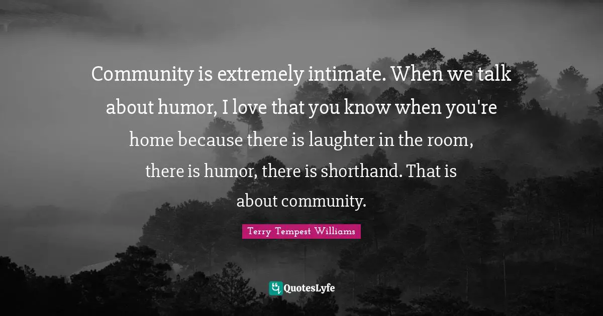 Shorthand Quotes: "Community is extremely intimate. When we talk about humor, I love that you know when you're home because there is laughter in the room, there is humor, there is shorthand. That is about community."