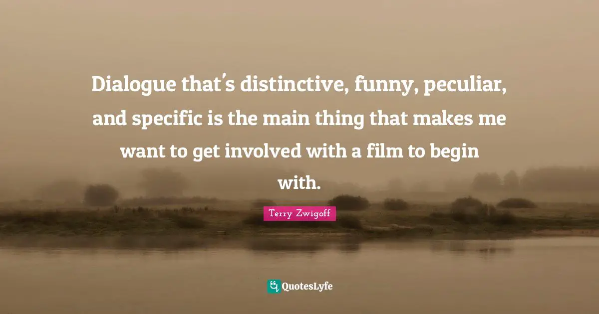 Terry Zwigoff Quotes: "Dialogue that's distinctive, funny, peculiar, and specific is the main thing that makes me want to get involved with a film to begin with."