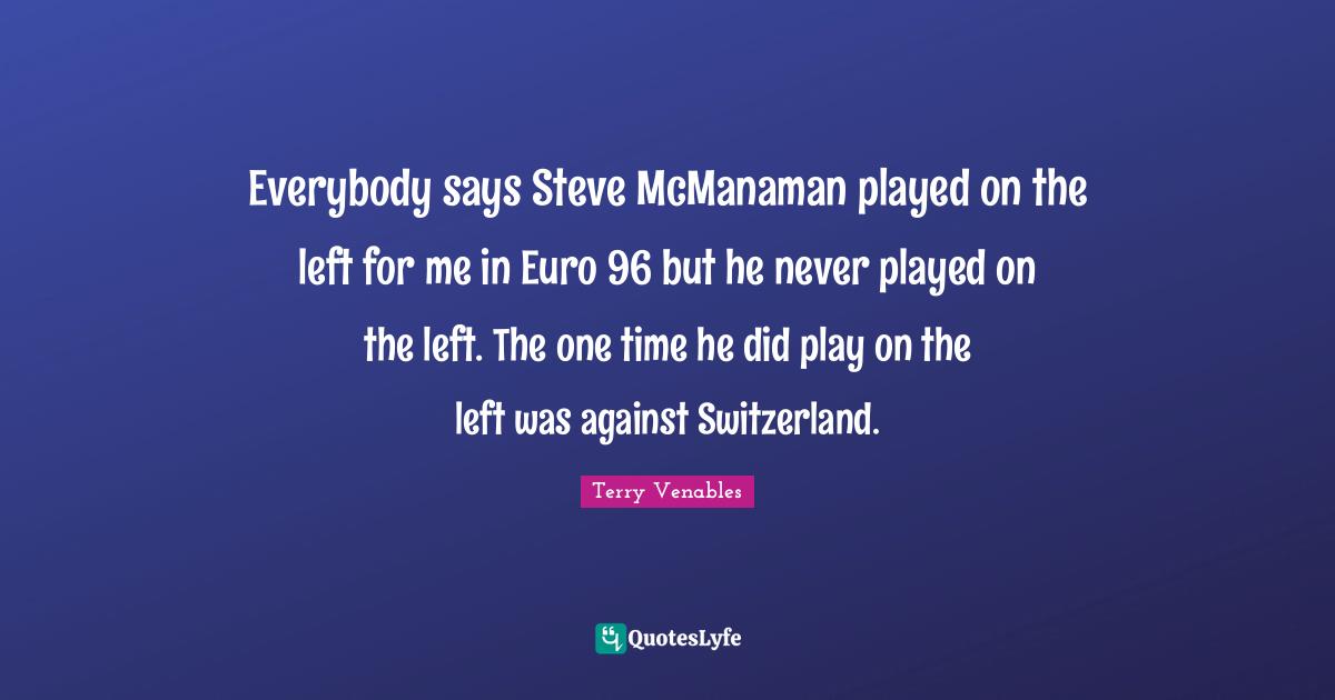 Everybody says Steve McManaman played on the left for me in Euro 96 but he never played on the left. The one time he did play on the left was against Switzerland.