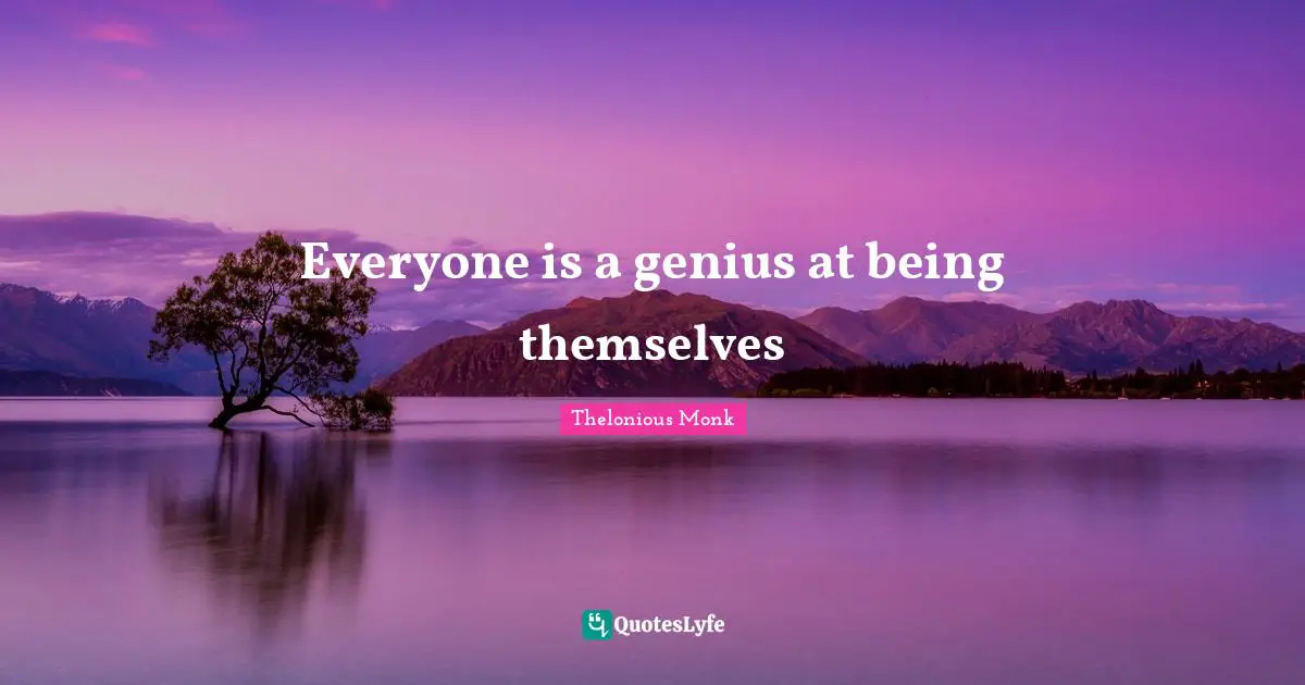Everyone is a genius at being themselves