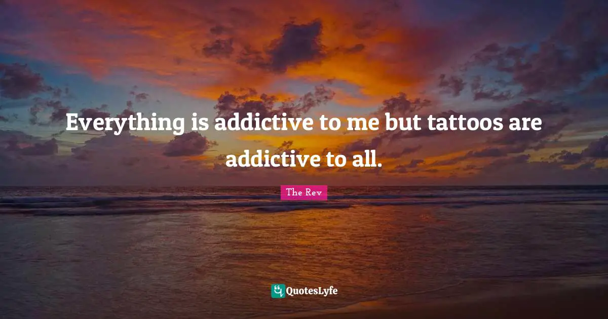 The Rev Quotes: "Everything is addictive to me but tattoos are addictive to all."