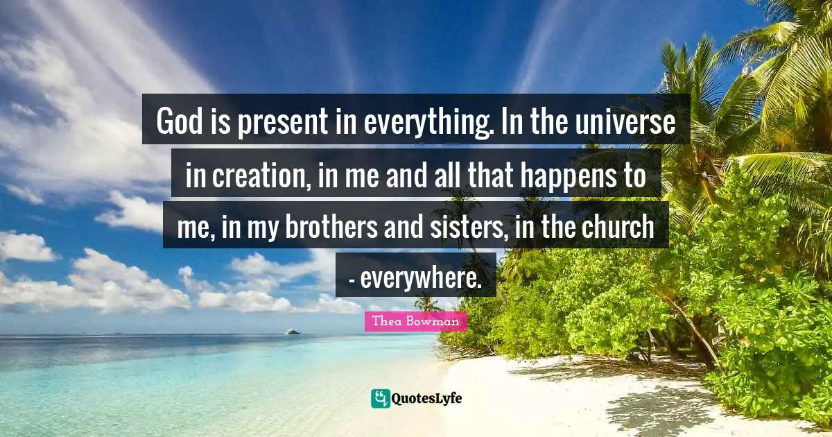 God is present in everything. In the universe in creation, in me and all that happens to me, in my brothers and sisters, in the church - everywhere.