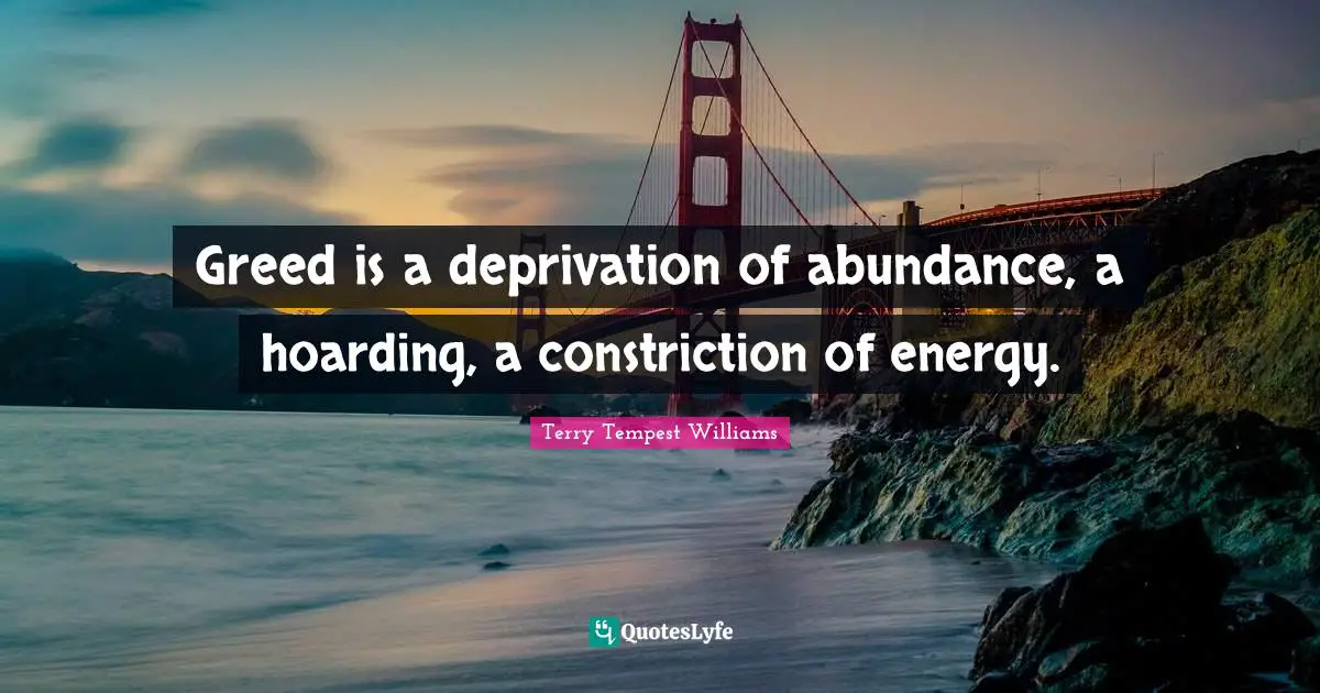Greed is a deprivation of abundance, a hoarding, a constriction of energy.